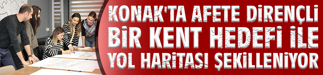 Konak'ta afete dirençli bir kent hedefi ile yol haritası şekilleniyor