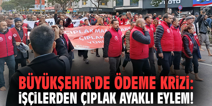 İzmir Büyükşehir'de ödeme krizi: İşçilerden çıplak ayaklı eylem!