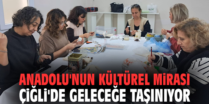 Anadolu'nun kültürel mirası Çiğli'de geleceğe taşınıyor