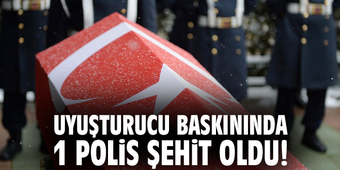 Uyuşturucu baskınında 1 polis şehit oldu!