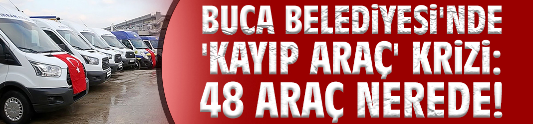 Buca'da 'kayıp araç' krizi: 48 araç nerede!