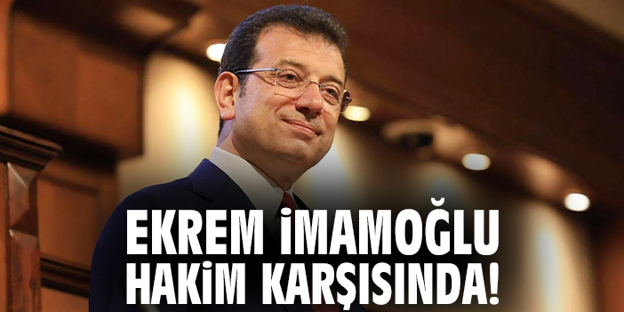 Ekrem İmamoğlu hakim karşısında!