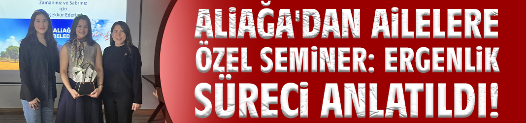 Aliağa'dan ailelere özel seminer: Ergenlik süreci anlatıldı