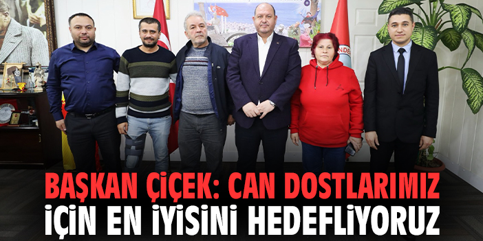 Başkan Çiçek: Can dostlarımız için en iyisini hedefliyoruz
