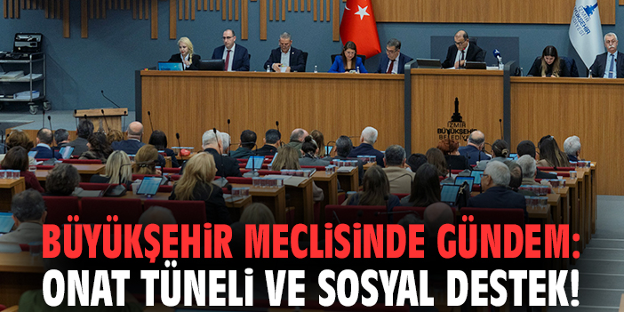 İzmir Büyükşehir meclisinde gündem: Onat Tüneli ve sosyal destek!
