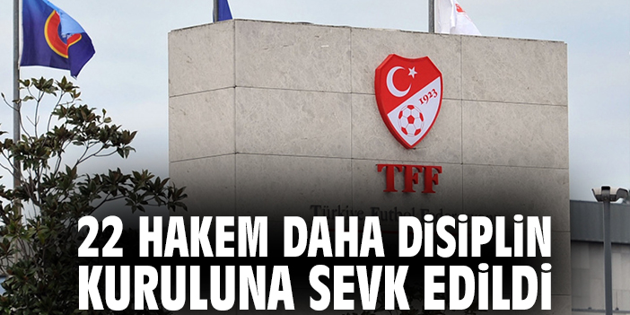 22 hakem daha Disiplin Kuruluna sevk edildi