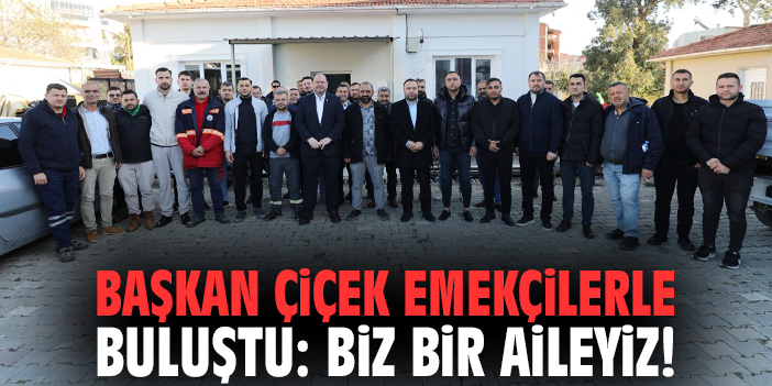 Başkan Çiçek emekçilerle buluştu: Biz bir aileyiz!
