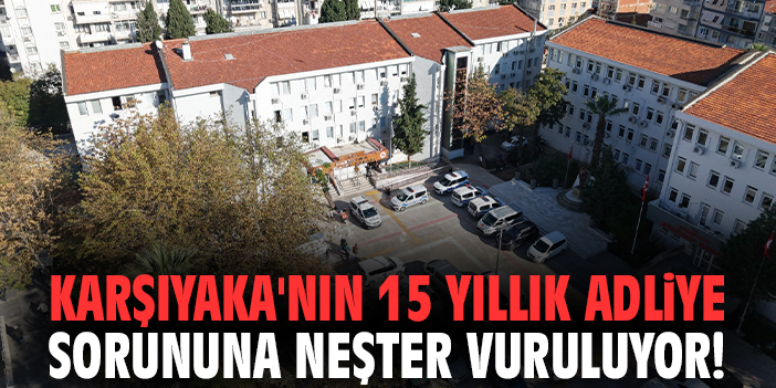 Karşıyaka'nın 15 yıllık adliye sorununa neşter vuruluyor!