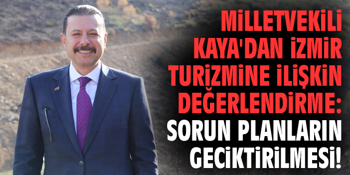 Milletvekili Kaya'dan İzmir turizmine ilişkin değerlendirme: Sorun planların geciktirilmesi!