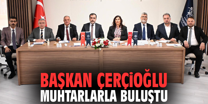 Başkan Çerçioğlu muhtarlarla buluştu