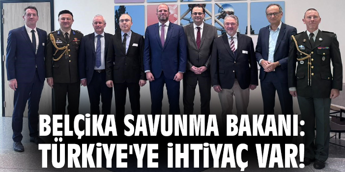 Belçika Savunma Bakanı: Türkiye'ye ihtiyaç var!