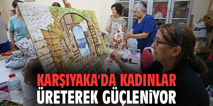 Karşıyaka'da kadınlar üreterek güçleniyor