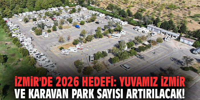 İzmir'de 2026 hedefi: Yuvamız İzmir ve karavan park sayısı artırılacak!