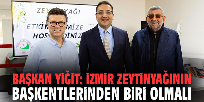 Başkan Yiğit: İzmir zeytinyağının başkentlerinden biri olmalı