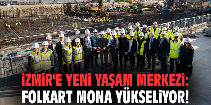 İzmir'e yeni yaşam merkezi: Folkart Mona yükseliyor!