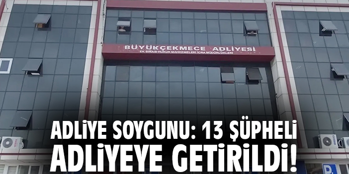 Adliye soygunu: 13 şüpheli adliyeye getirildi!