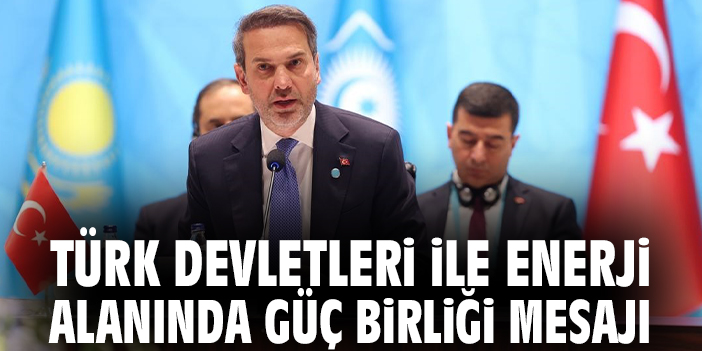Türk Devletleri ile enerji alanında güç birliği mesajı