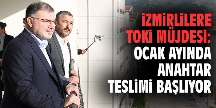 İzmirlilere TOKİ müjdesi: Ocak ayında anahtar teslimi başlıyor