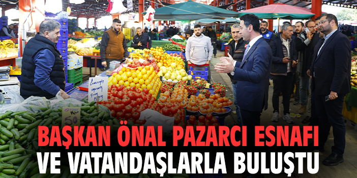 Başkan Önal pazarcı esnafı ve vatandaşlarla buluştu