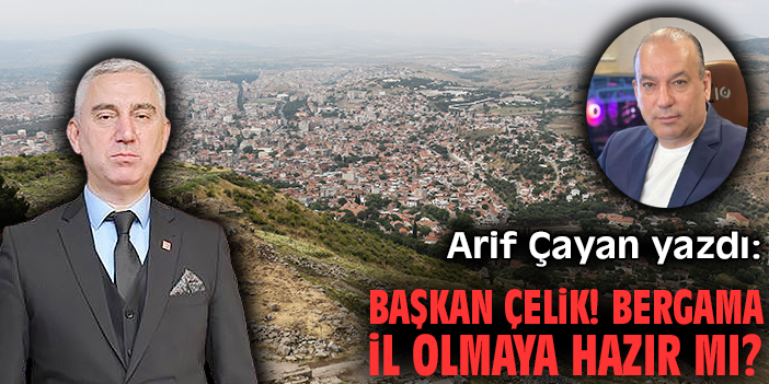 Başkan Çelik! Bergama il olmaya hazır mı?