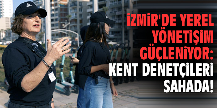 İzmir'de yerel yönetişim güçleniyor: Kent Denetçileri sahada!