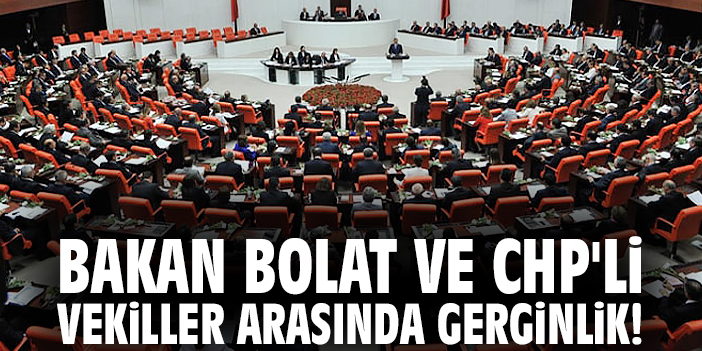 Bakan Bolat ve CHP'li vekiller arasında gerginlik!