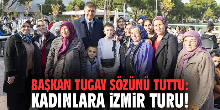 Başkan Tugay sözünü tuttu: Kadınlara İzmir turu!