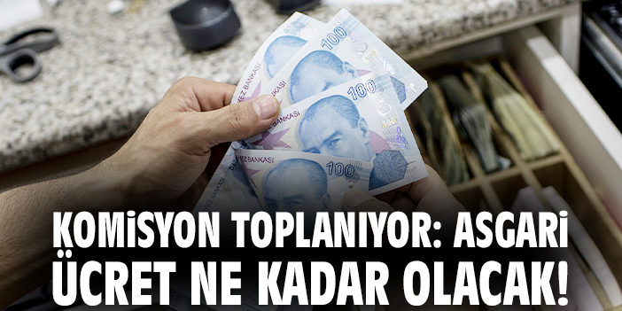 Komisyon toplanıyor: Asgari ücret ne kadar olacak!