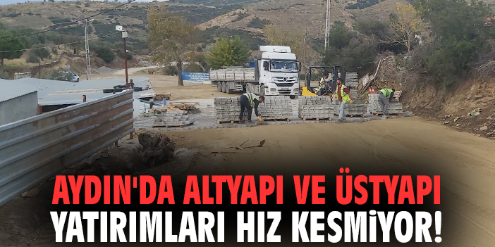 Aydın'da altyapı ve üstyapı yatırımları hız kesmiyor!