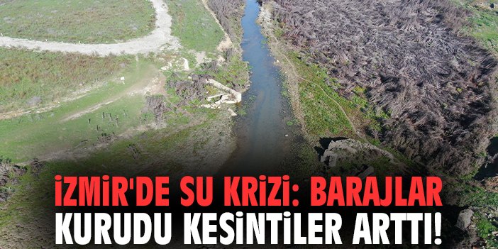 İzmir'de su krizi: Barajlar kurudu kesintiler arttı!