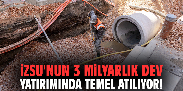 İZSU'nun 3 milyarlık dev yatırımında temel atılıyor!