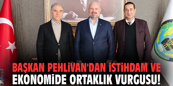 Başkan Pehlivan'dan istihdam ve ekonomide ortaklık vurgusu!