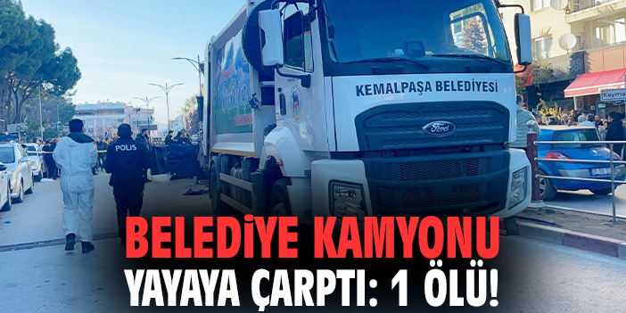 Kemalpaşa'da belediye kamyonu yayaya çarptı: 1 ölü!