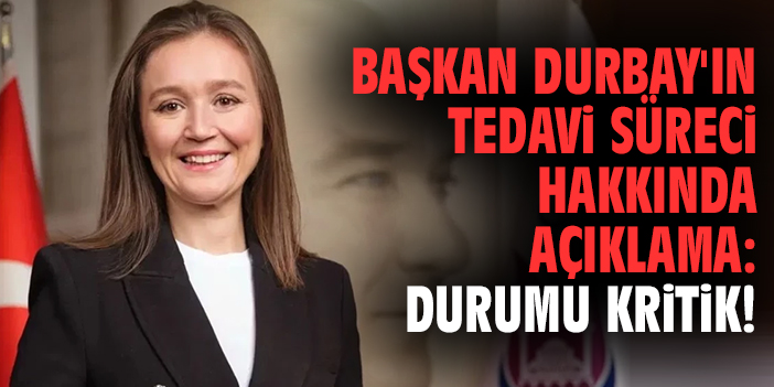 Başkan Durbay'ın tedavi süreci hakkında açıklama: Durumu kritik!