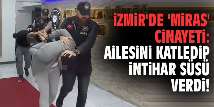 İzmir'de 'miras' cinayeti: Ailesini katledip intihar süsü verdi!