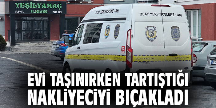 Evi taşınırken tartıştığı nakliyeciyi bıçakladı