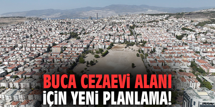 Buca Cezaevi alanı için yeni planlama!