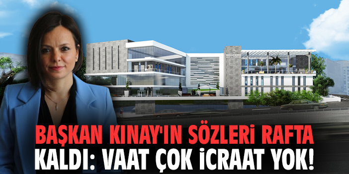 Başkan Kınay'ın sözleri rafta kaldı: Vaat çok icraat yok!