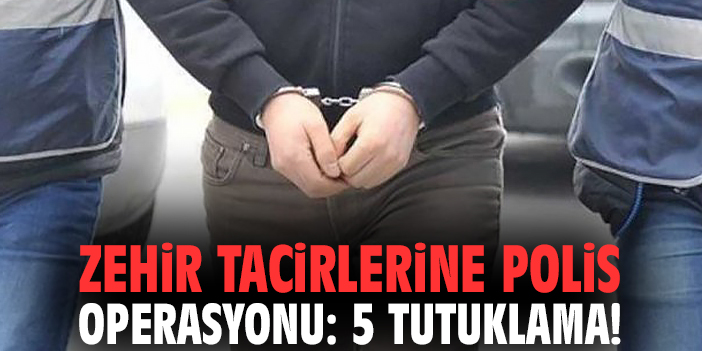 Zehir tacirlerine polis operasyonu: 5 tutuklama!