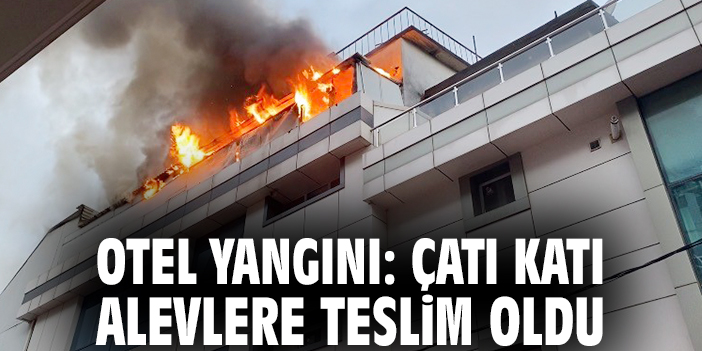 Otel yangını: Çatı katı alevlere teslim oldu