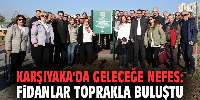 Karşıyaka'da geleceğe nefes: Fidanlar toprakla buluştu