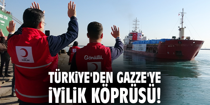Türkiye'den Gazze'ye iyilik köprüsü!