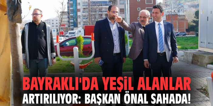 Bayraklı'da yeşil alanlar artırılıyor: Başkan Önal sahada!