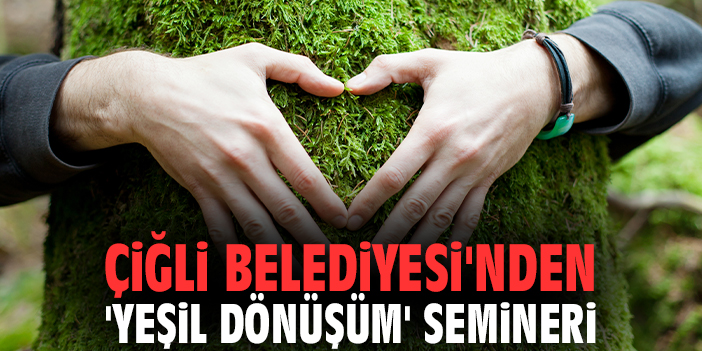 Çiğli Belediyesi'nden 'Yeşil Dönüşüm' semineri