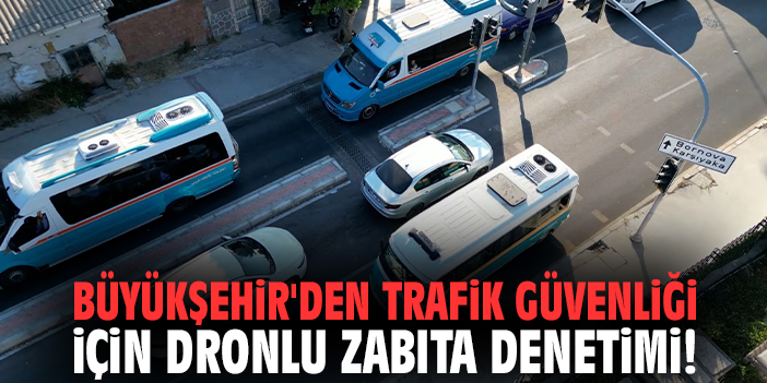 Büyükşehir'den trafik güvenliği için dronlu zabıta denetimi!