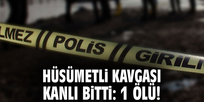 Hüsümetli kavgası kanlı bitti: 1 ölü!