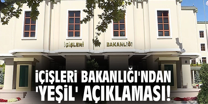 İçişleri Bakanlığı'ndan 'Yeşil' açıklaması!