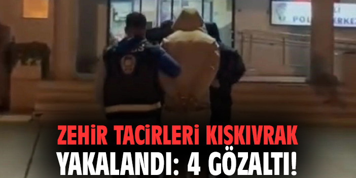 Zehir tacirleri kıskıvrak yakalandı: 4 gözaltı!