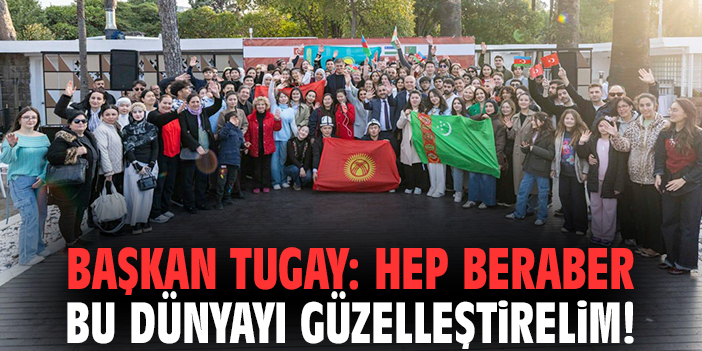 Başkan Tugay: Hep beraber bu dünyayı güzelleştirelim!