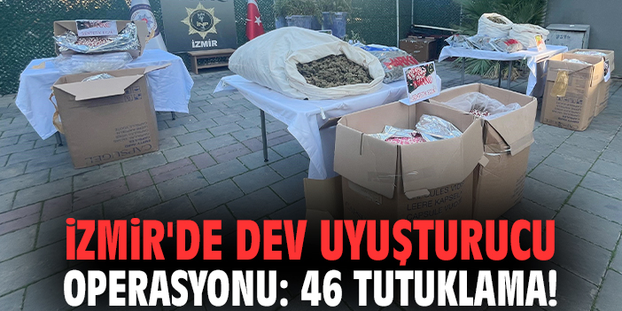 İzmir'de dev uyuşturucu operasyonu: 46 tutuklama!